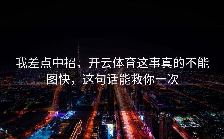 我差点中招，开云体育这事真的不能图快，这句话能救你一次