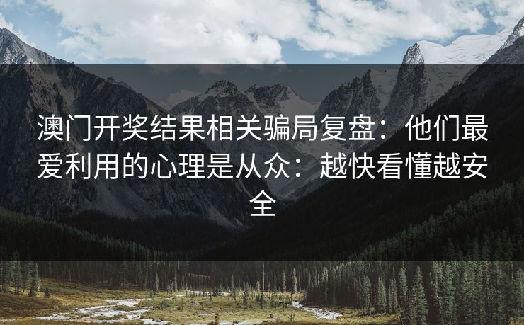 澳门开奖结果相关骗局复盘：他们最爱利用的心理是从众：越快看懂越安全