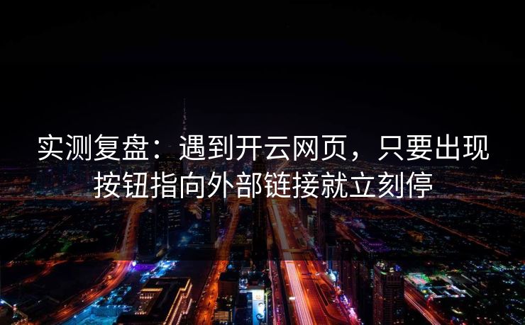 实测复盘：遇到开云网页，只要出现按钮指向外部链接就立刻停