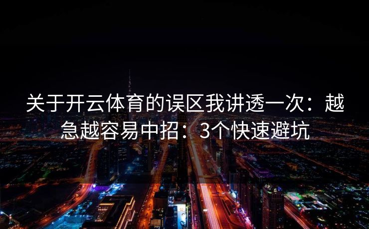 关于开云体育的误区我讲透一次：越急越容易中招：3个快速避坑
