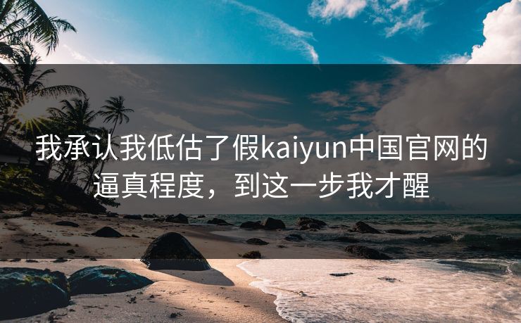 我承认我低估了假kaiyun中国官网的逼真程度，到这一步我才醒