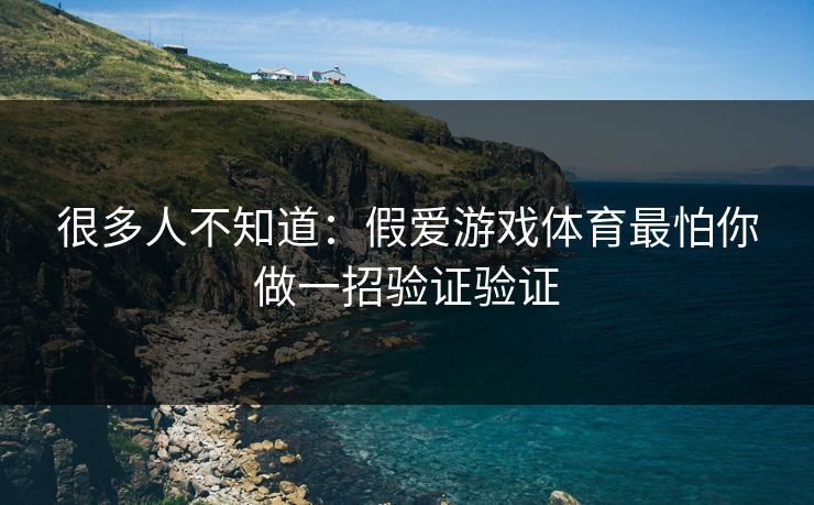 很多人不知道：假爱游戏体育最怕你做一招验证验证