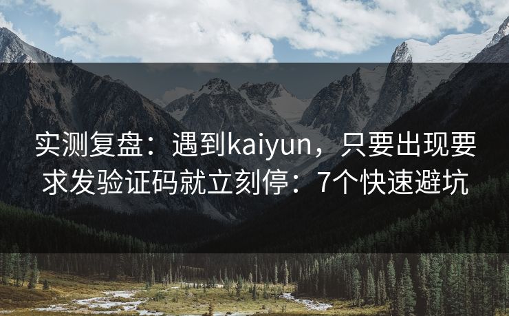 实测复盘：遇到kaiyun，只要出现要求发验证码就立刻停：7个快速避坑