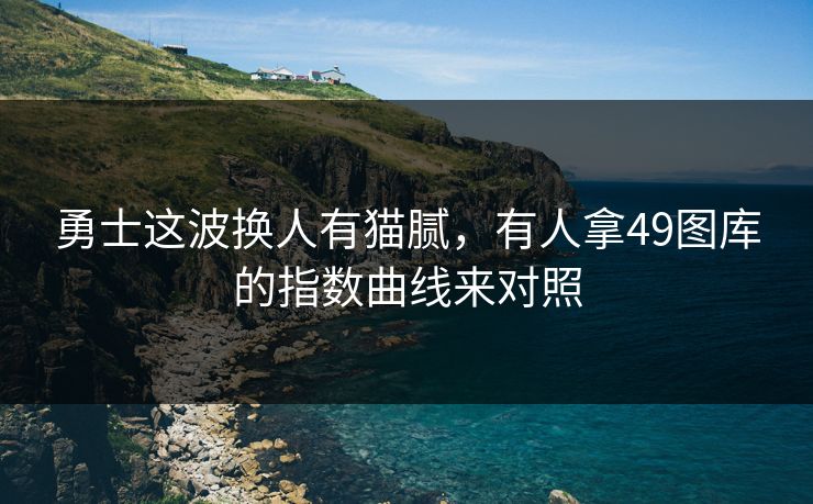 勇士这波换人有猫腻，有人拿49图库的指数曲线来对照