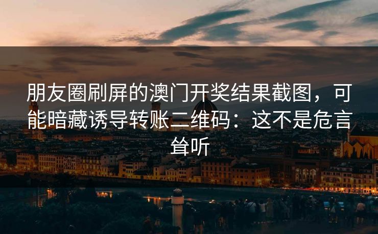 朋友圈刷屏的澳门开奖结果截图，可能暗藏诱导转账二维码：这不是危言耸听