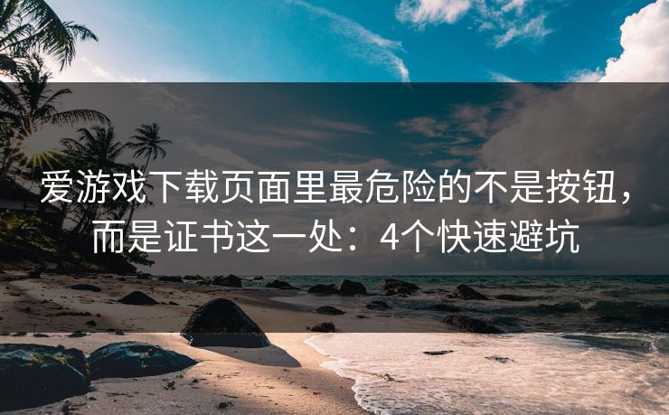 爱游戏下载页面里最危险的不是按钮，而是证书这一处：4个快速避坑
