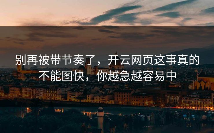 别再被带节奏了,开云网页这事真的不能图快,你越急越容易中 别再被带节奏了,开云网页这事真的不能图快,你越急越容易中